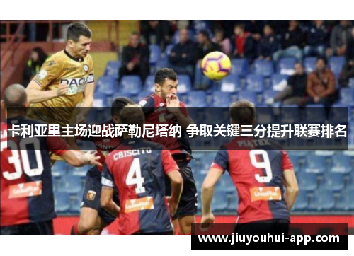 卡利亚里主场迎战萨勒尼塔纳 争取关键三分提升联赛排名