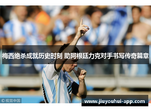 梅西绝杀成就历史时刻 助阿根廷力克对手书写传奇篇章