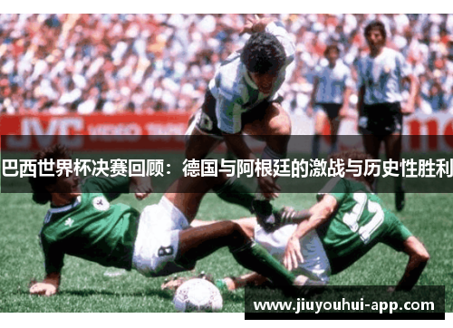 巴西世界杯决赛回顾：德国与阿根廷的激战与历史性胜利