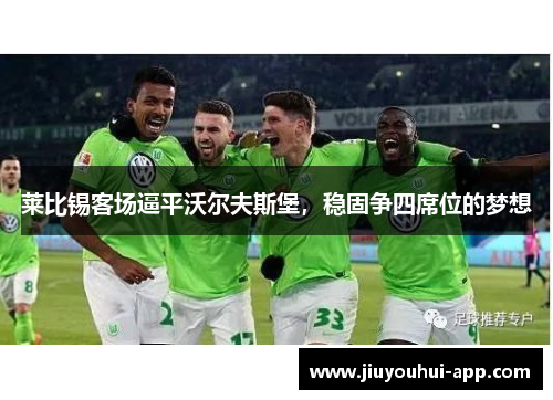 莱比锡客场逼平沃尔夫斯堡，稳固争四席位的梦想
