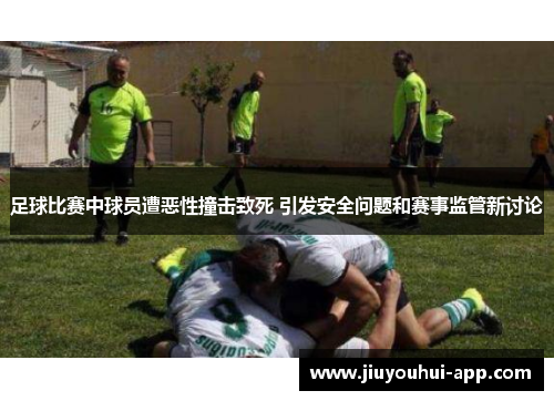 足球比赛中球员遭恶性撞击致死 引发安全问题和赛事监管新讨论