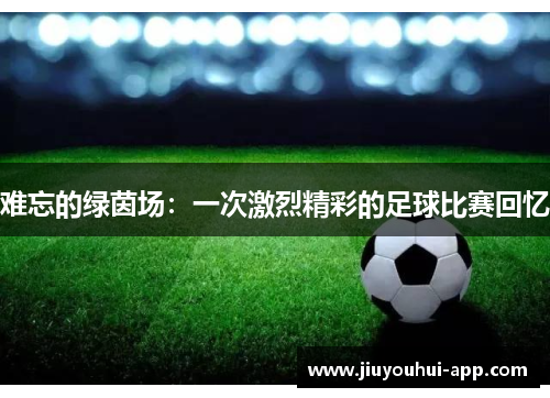 难忘的绿茵场：一次激烈精彩的足球比赛回忆
