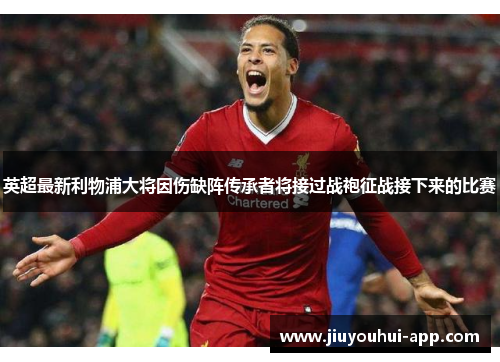英超最新利物浦大将因伤缺阵传承者将接过战袍征战接下来的比赛
