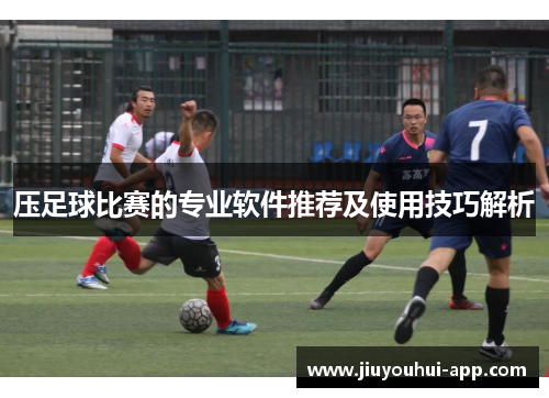 压足球比赛的专业软件推荐及使用技巧解析