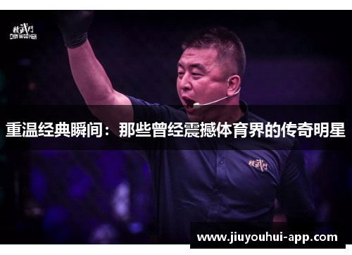 重温经典瞬间：那些曾经震撼体育界的传奇明星