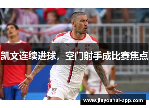 凯文连续进球，空门射手成比赛焦点