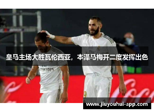 皇马主场大胜瓦伦西亚，本泽马梅开二度发挥出色