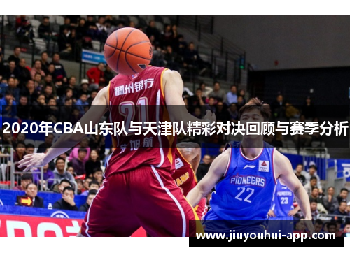 2020年CBA山东队与天津队精彩对决回顾与赛季分析
