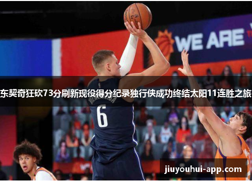 东契奇狂砍73分刷新现役得分纪录独行侠成功终结太阳11连胜之旅