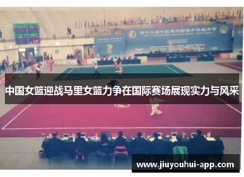 中国女篮迎战马里女篮力争在国际赛场展现实力与风采