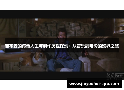 吉布森的传奇人生与创作历程探索：从音乐到电影的跨界之旅