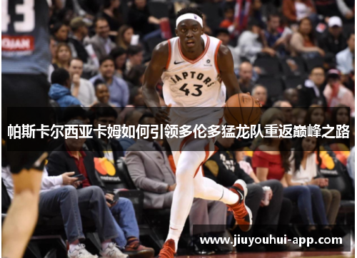 帕斯卡尔西亚卡姆如何引领多伦多猛龙队重返巅峰之路