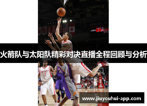火箭队与太阳队精彩对决直播全程回顾与分析