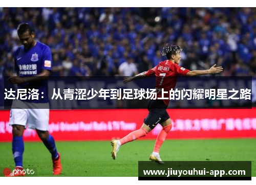 达尼洛：从青涩少年到足球场上的闪耀明星之路