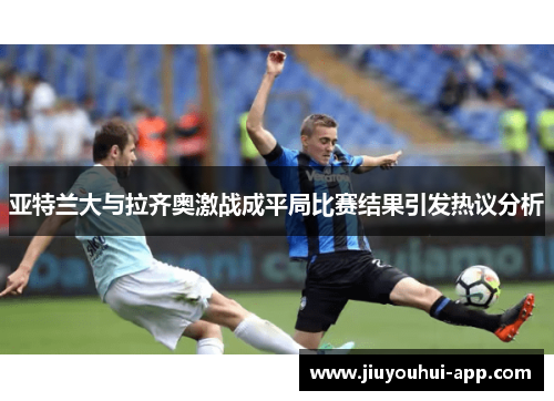 亚特兰大与拉齐奥激战成平局比赛结果引发热议分析