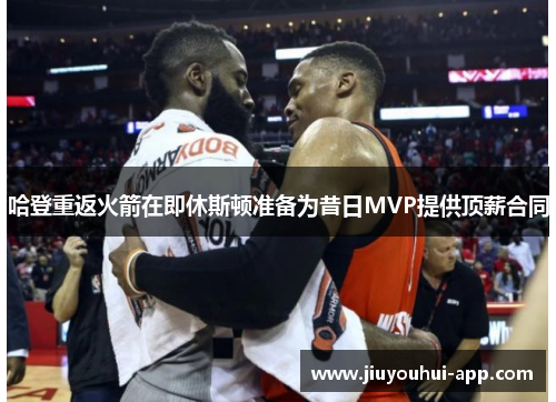哈登重返火箭在即休斯顿准备为昔日MVP提供顶薪合同