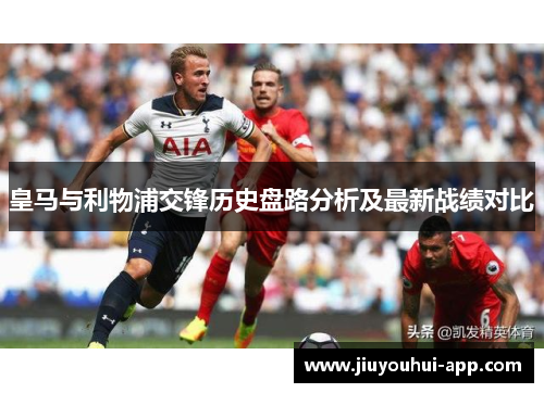 皇马与利物浦交锋历史盘路分析及最新战绩对比